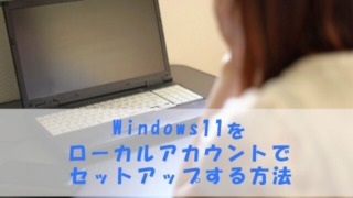 Windows 11をローカルアカウントでセットアップする方法