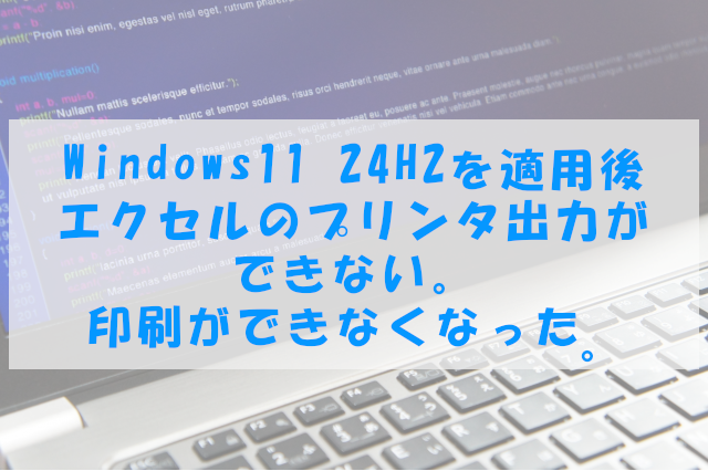 Windows11 24H2を適用後エクセルのプリンタ出力ができない。印刷ができなくなった。