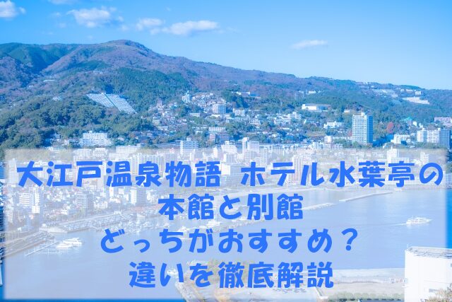 大江戸温泉物語 ホテル水葉亭の本館と別館どっちがおすすめ？