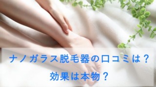 ナノガラス脱毛器の口コミは？効果は本物？