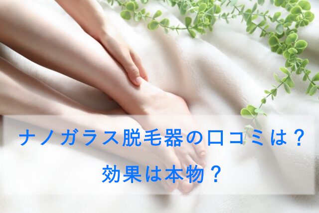 ナノガラス脱毛器の口コミは？効果は本物？