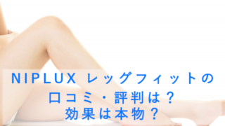 NIPLUX レッグフィットの口コミ・評判は？効果は本物？
