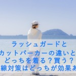 ラッシュガードとUVカットパーカーの違いとは？どっちを着る？買う？紫外線対策はどっちが効果ある？
