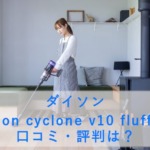 ダイソン dyson cyclone v10 fluffyの口コミ・評判は？