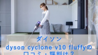 ダイソン dyson cyclone v10 fluffyの口コミ・評判は？