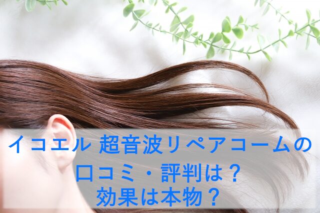 イコエル 超音波リペアコームの口コミ・評判は？効果は本物？