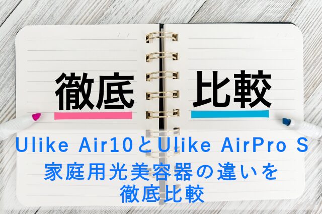 Ulike Air10とUlike AirPro S 家庭用光美容器の違いを徹底比較