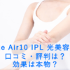 Ulike Air10 IPL 光美容器の口コミ・評判は？効果は本物？