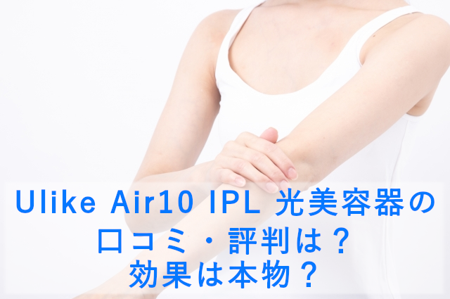 Ulike Air10 IPL 光美容器の口コミ・評判は？効果は本物？