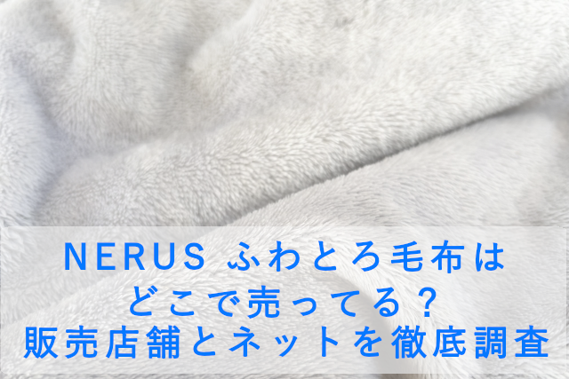 NERUS ふわとろ毛布はどこで売ってる？販売店舗とネットを徹底調査