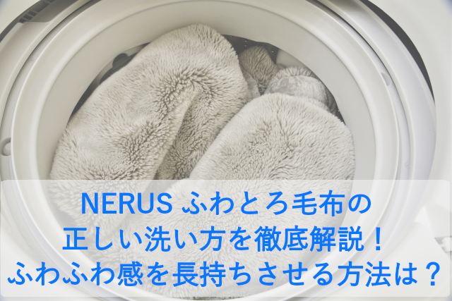 NERUS ふわとろ毛布の正しい洗い方を徹底解説！ふわふわ感を長持ちさせる方法は？