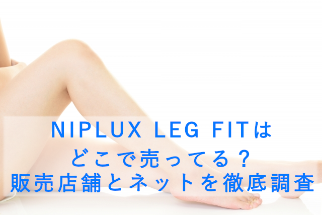 NIPLUX LEG FITはどこで売ってる?販売店舗とネットを徹底調査