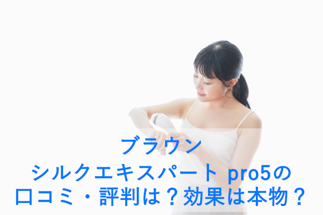 ブラウン シルクエキスパート pro5の口コミ・評判は？効果は本物？