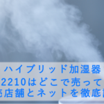 ハイブリッド加湿器 LH-2210はどこで売ってる?販売店舗とネットを徹底調査
