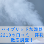 ハイブリッド加湿器 LH-2210の口コミ・評判は?徹底調査!乾燥に悩むあなたへ贈る、快適空間への切り札