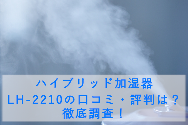 ハイブリッド加湿器 LH-2210の口コミ・評判は?徹底調査!乾燥に悩むあなたへ贈る、快適空間への切り札
