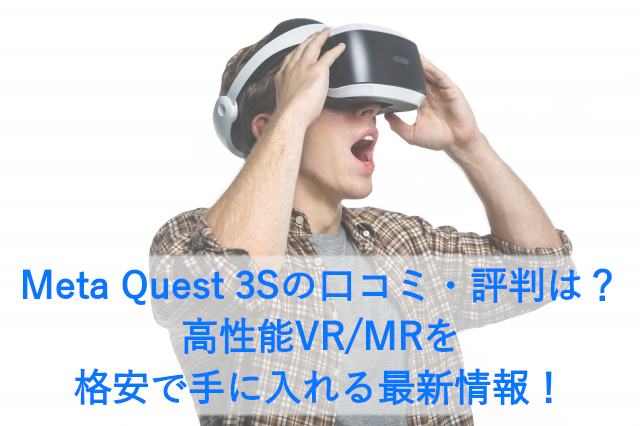 Meta Quest 3Sの口コミ・評判は？高性能VR/MRを格安で手に入れる最新情報！