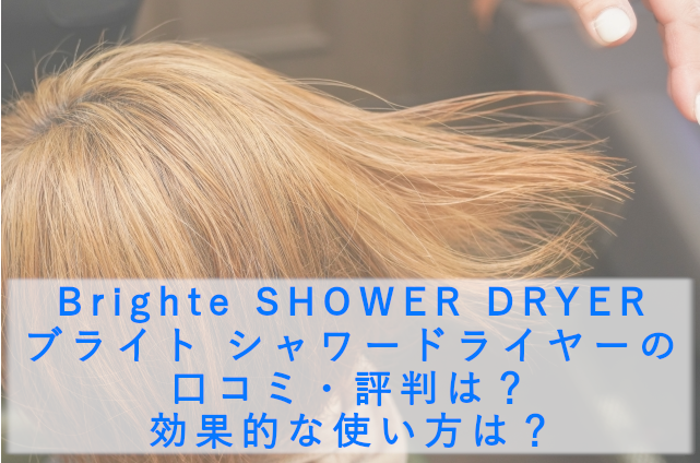 Brighte SHOWER DRYER ブライト シャワードライヤーの口コミ・評判は？効果的な使い方は？