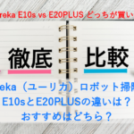 Eureka（ユーリカ）ロボット掃除機 E10sとE20PLUSの違いは？おすすめはどちら？