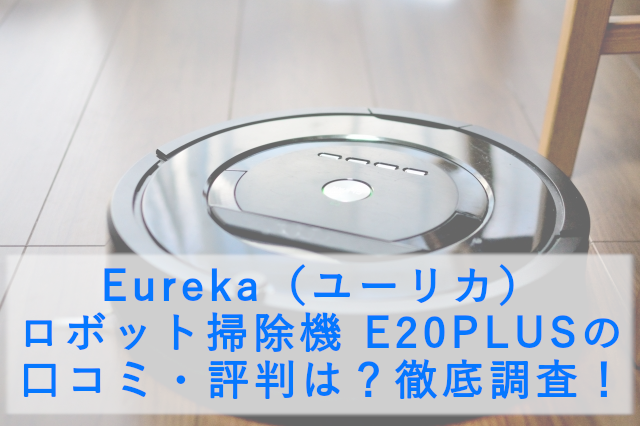 Eureka（ユーリカ） ロボット掃除機 E20PLUSの口コミ・評判は？徹底調査！
