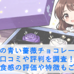 幸せの青い薔薇チョコレートの口コミや評判を調査！味や食感の評価や特徴もご紹介