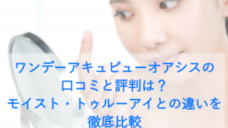 ワンデーアキュビューオアシスの口コミと評判は？モイスト・トゥルーアイとの違いを徹底比較