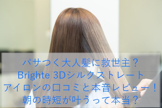 パサつく大人髪に救世主？Brighte 3Dシルクストレートアイロンの口コミと本音レビュー！朝の時短が叶うって本当？