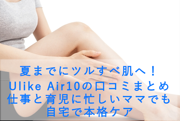 夏までにツルすべ肌へ！Ulike Air10の口コミまとめ